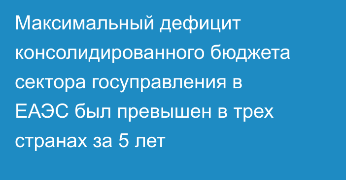 Максимальный дефицит консолидированного бюджета сектора госуправления в ЕАЭС был превышен в трех странах за 5 лет